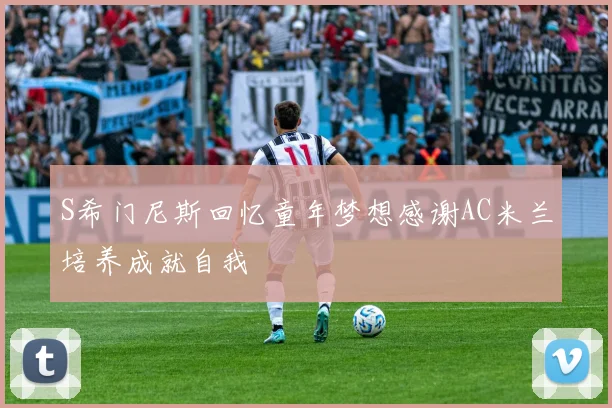 S希门尼斯回忆童年梦想感谢AC米兰培养成就自我