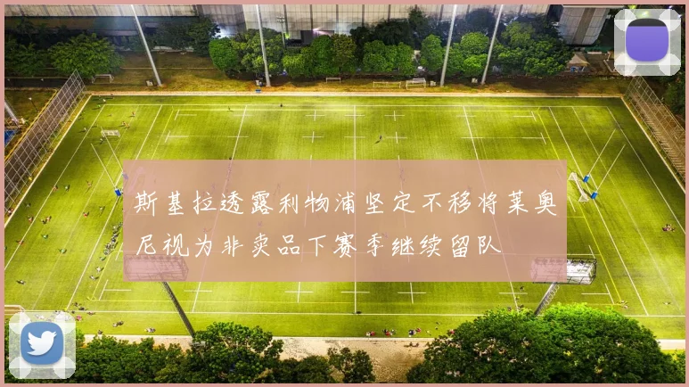 斯基拉透露利物浦坚定不移将莱奥尼视为非卖品下赛季继续留队