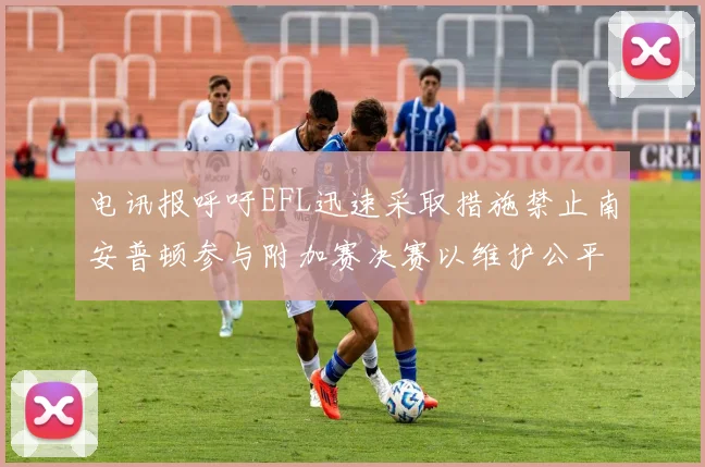 电讯报呼吁EFL迅速采取措施禁止南安普顿参与附加赛决赛以维护公平竞争