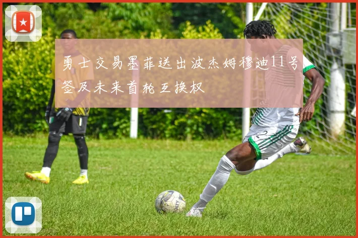 勇士交易墨菲送出波杰姆穆迪11号签及未来首轮互换权