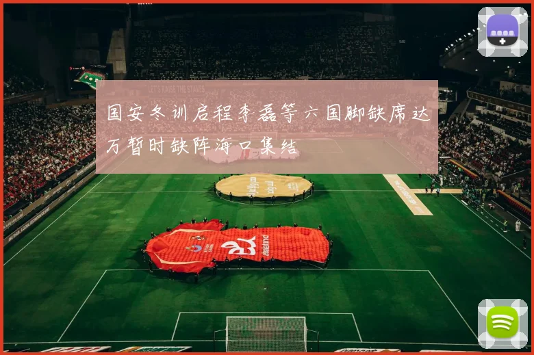 国安冬训启程李磊等六国脚缺席达万暂时缺阵海口集结