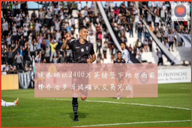 埃弗顿以2400万英镑签下切尔西前锋乔治罗马诺确认交易完成