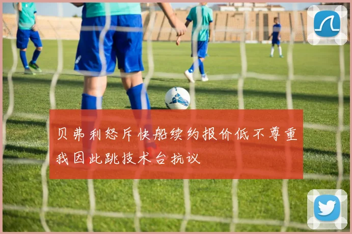 贝弗利怒斥快船续约报价低不尊重我因此跳技术台抗议