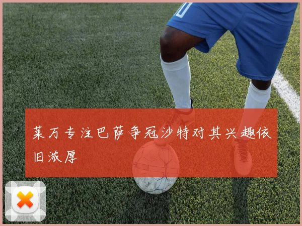 莱万专注巴萨争冠沙特对其兴趣依旧浓厚