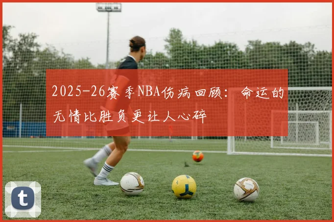 2025-26赛季NBA伤病回顾：命运的无情比胜负更让人心碎