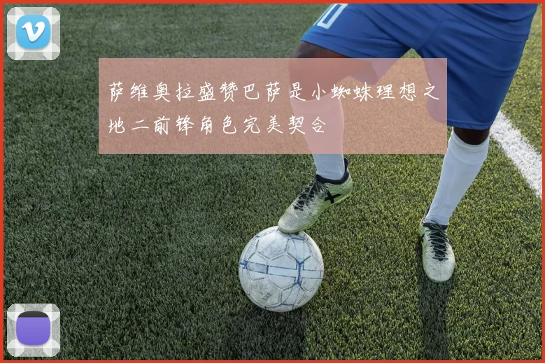 萨维奥拉盛赞巴萨是小蜘蛛理想之地二前锋角色完美契合